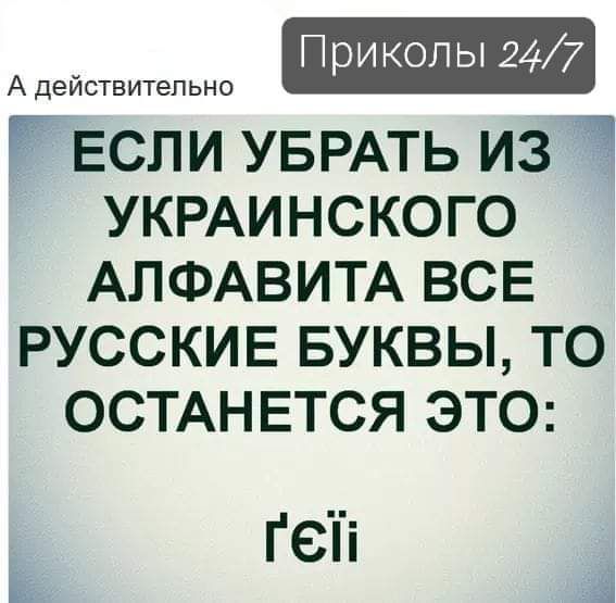 Приколы 247 А действительно если УБРАТЬ из УКРАИНСКОГО АЛФАВИТА все русские БУКВЫ то ОСТАНЕТСЯ атс Геіі