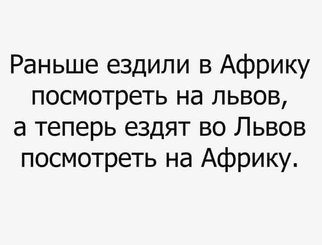 Раньше ездили в Африку посмотреть на львов а теперь ездят во Львов посмотреть на Африку