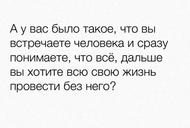 А у вас было такое что вы встречаете человека и сразу понимаете что всё дальше вы хотите всю свою жизнь провести без него