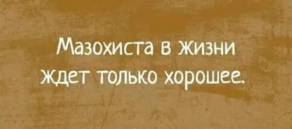 Мазохиста в жизни Ждет только хорошее