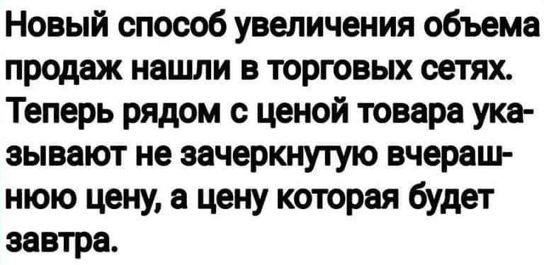 Новый способ увеличения объема продаж нашли в торговых сетях Теперь рядом с ценой товара ука зывают не зачеркнутую вчераш нюю цену в цену которая будет завтра