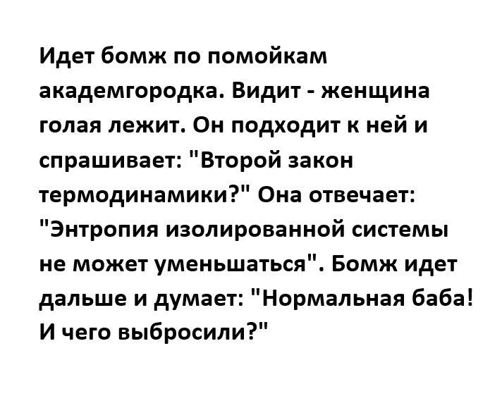 Идет бомж по помойкам академгородка Видит женщина голая лежит Он подходит к ней и спрашивает Второй закон термодинамики Она отвечает Энтропия изолированной системы не может уменьшаться Бомж идет дальше и думает Нормальная баба И чего выбросили