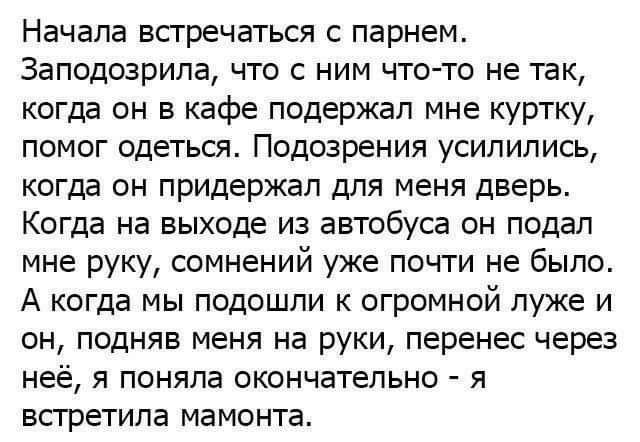 Начала встречаться с парнем Заподозрипа что с ним что то не так когда он в кафе подержал мне куртку помог одеться Подозрения усилились когда он придержап для меня дверь Когда на выходе из автобуса он подал мне руку сомнений уже почти не было А когда мы подошли к огромной луже и он подняв меня на руки перенес через неё я поняла окончательно я всгретипа мамонта