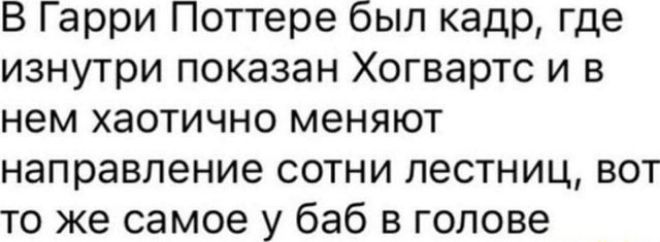 В Гарри Поттере был кадр где изнутри показан Хогвартс и в нем хаотично меняют направление сотни лестниц вот то же самое у баб в голове