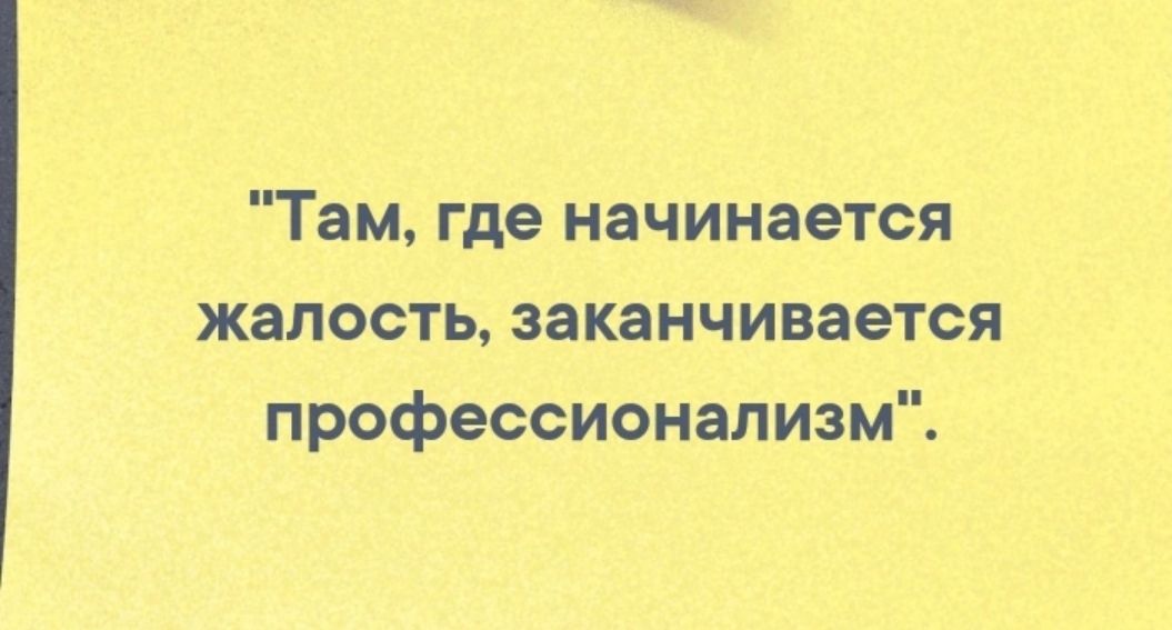 Там где начинается жалость заканчивается профессионализм