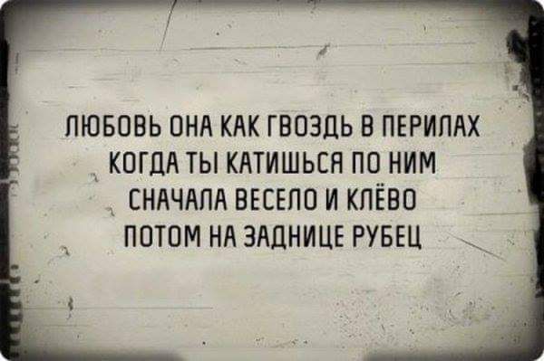 ЛЮБОВЬ ОНА КАК ГВОЗДЬ В ПЕРИПАХ КОГДА ТЫ КАТИШЬЕН ПО НИМ СНАЧАЛА ВЕСЕПП И КПЁВО ПОТОМ НА ЭАЦНИЦЕ РУБЕЦ