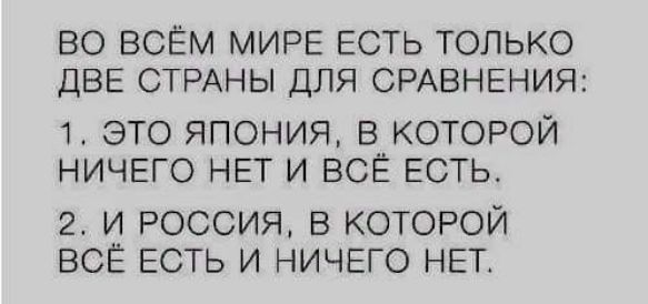 ВО ВСЁМ МИРЕ ЕСТЬ ТОЛЬКО ДВЕ СТРАНЫ ДЛЯ СРАВНЕНИЯ 1 ЭТО ЯПОНИЯ В КОТОРОЙ НИЧЕГО НЕТ И ВСЁ ЕСТЬ 2 и россия 5 КОТОРОЙ ВСЁ Есть и ничего НЕТ