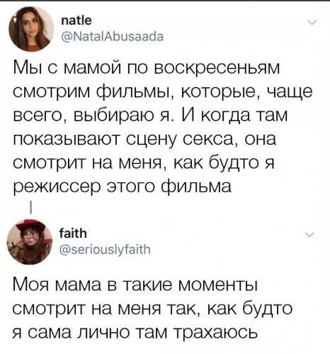папе МаіаіАЬиэааЦа Мы с мамой по воскресеньям смотрим фильмы которые чаще всего выбираю я И когда там показывают сцену секса она смотрит на меня как будто я режиссер этого фильма сани зепоызкугацп Моя мама в такие моменты смотрит на меня так как будто я сама лично там трахаюсь