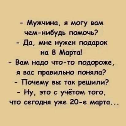 Мужчина я могу вам чемнибудь помочь да мне мужи подарок на 8 Марта Вам надо что то подороже я вас правильно поняла Почему вы так решили Ну это с учётом того что сегошц уже 20е марта