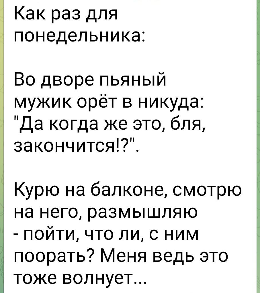 Как раз для понедельника Во дворе пьяный мужик орёт в никуда Да когда же это бля закончится Курю на балконе смотрю на него размышляю пойти что ли с ним поорать Меня ведь это тоже волнует