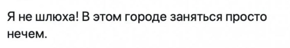 Я не шлюха В этом городе заняться просто нечем