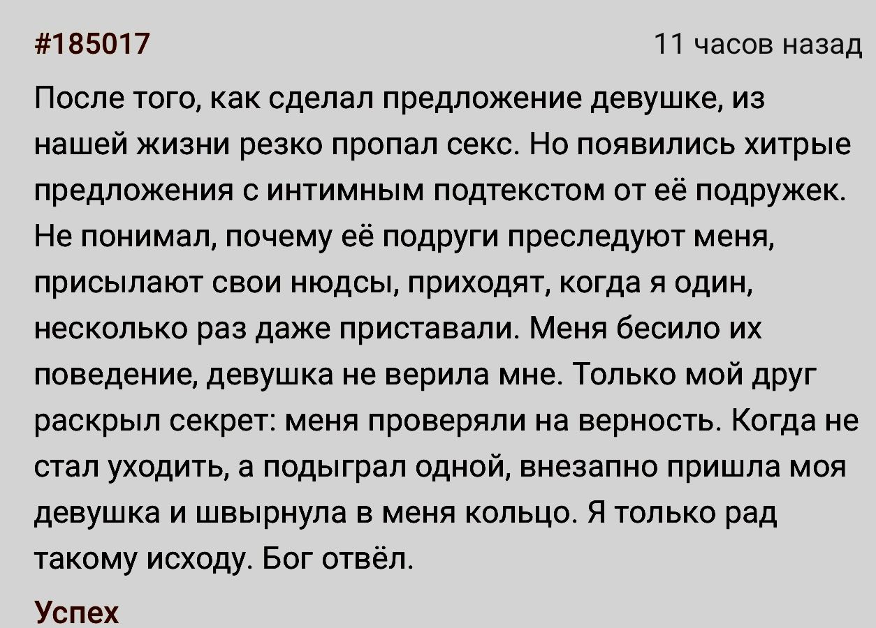 165017 11 часов назад После того как сделал предложение девушке из нашей жизни резко пропал секс не появились хитрые предложения с интимным псшекстом от её подружек Не понимал почему ее подруги преследуют мени присылают свои нюдсы приходят когда я один несколько раз даже приставали Меня бесипо их ппведение девушка не верила мне Только мой друг раскрыл секрет меня проверяли на верность Когда не ста