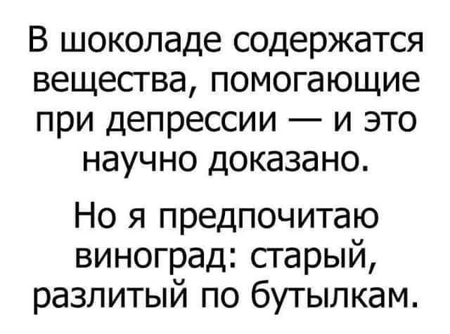 В шоколаде содержатся вещесгва помогающие при депрессии и это научно доказано Но я предпочитаю виноград сгарый разлитый по бутылкам