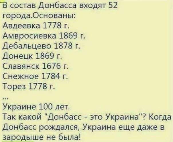 Ё состав Донбасса входят 52 городаОснованы Авдеевка 1778 г Амвросиевка 1869 г Дебальцево 1878 г Донецк 1869 г Славянск 1576 г Снежное 1784 г Торез 1778 г Украине 100 лет Так какой Донбасс это Украина Когда Донбасс рождался Украина еще даже в Ждыше не была