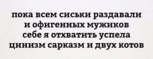 пока всем сиськи раздавали и офигенных мужиков себе я отхватить успела цинизм сарказм и двух котов