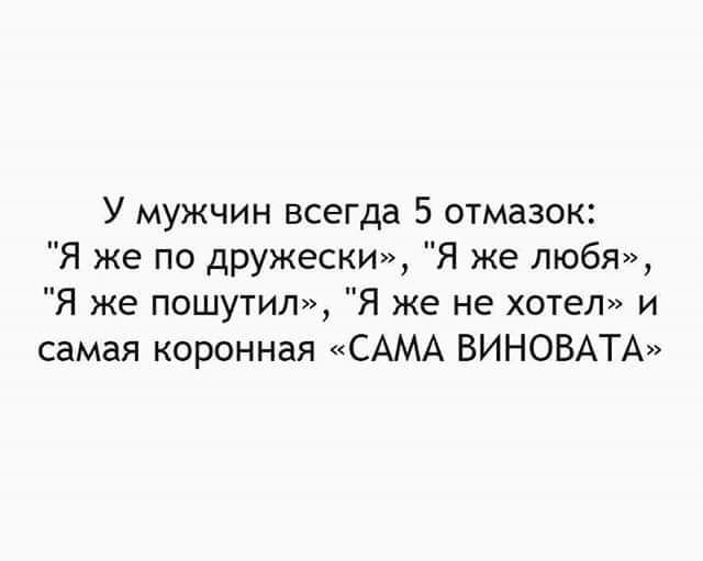 У мужчин всегда 5 отмазок Я же по дружески Я же любя Я же пошутил Я же не хотел и самая коронная САМА ВИНОВАТА