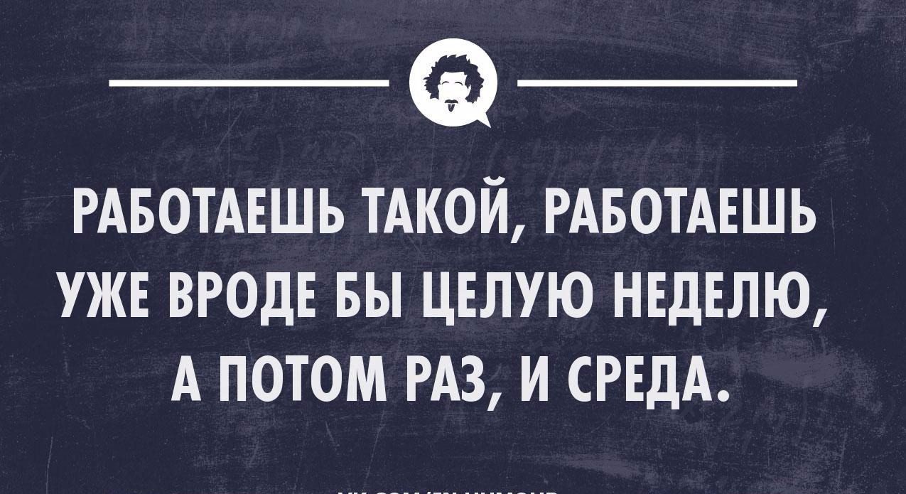 РАБОТАЕШЬ ТАКОЙ РАБОТАЕШЬ УЖЕ ВРОДЕ БЫ ЦЕЛУЮ НЕДЕЛЮ А ПОТОМ РАЗ И СРЕДА