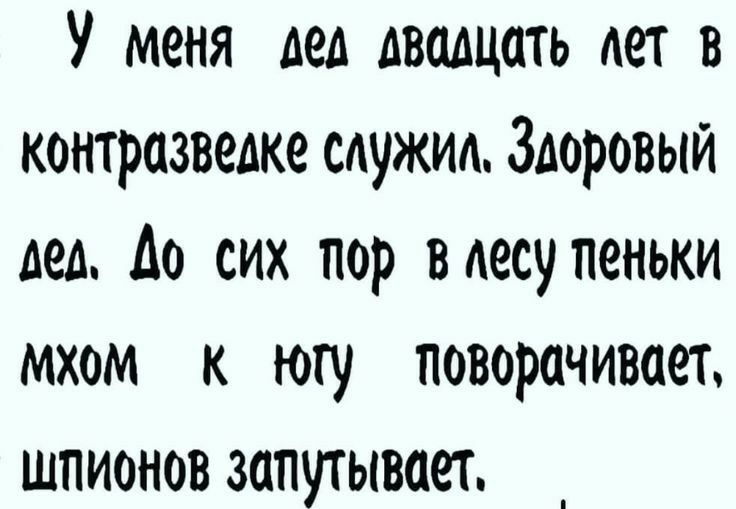 У меня дед двадцать лет в контразведке служид Здоровый дел до сих пор вдесупеньки мхом к югу поворачивает шпионов запутывает