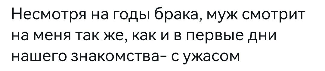 Несмотря на годы брака муж смотрит на меня так же как и в первые дни нашего знакомства7 с ужасом