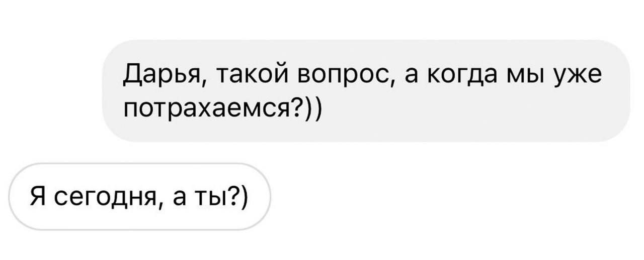 дарья такой вопрос а когда мы уже потрахаемся Я сегодня а ты