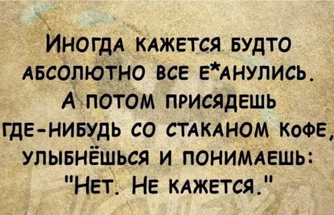 ЙногдА кджется БУДТО Авсолютно все ЕАнулись Апотом присядешь где нивудь со СТАКАНОМ КОФЕ улывнёшься и понимдешь Нет НЕ КАЖЕТСЯ