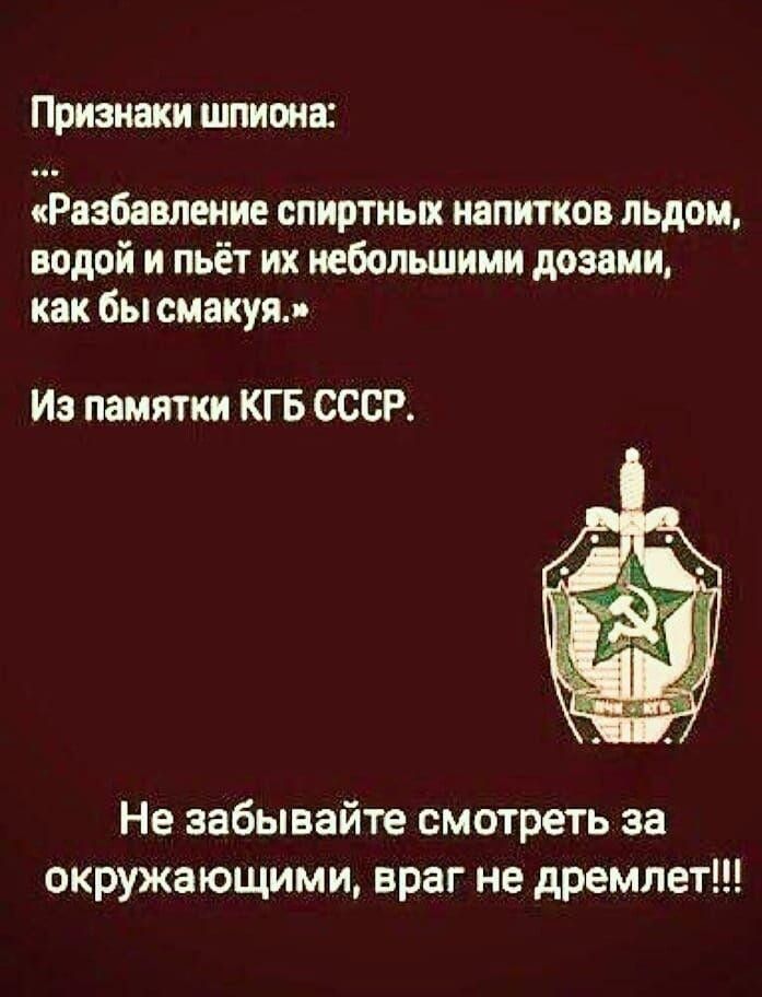 Призижи шпиоиш Ьазбавпеиие спиртных напитков льдом водой и пьёт их небольшими дозами как бы смакуя Из памятки КГБ СССР Не забывайте смотреть за окружающими враг не дремлет