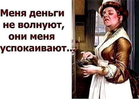 Меня деньги не волнуют они меня успокаивают