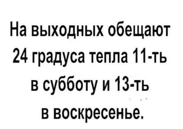 На выходных обещают 24 градуса тепла 11 ть в субботу и 13 т7ь в воскресенье