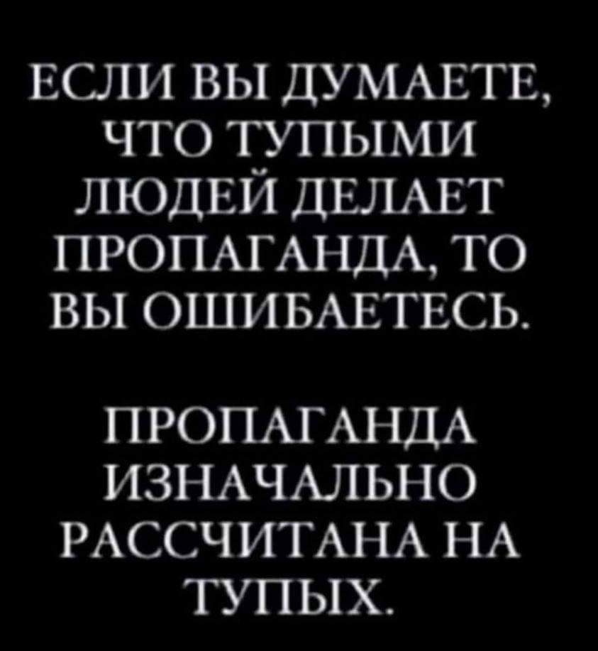 если вы думматв что тупыми ЛЮДЕИ ДЕЛАЕТ ПРОПАГАНДА то вы ОШИБАЕТЕСЬ ПРОПАГАНДА ИЗНАЧАЛЬНО РАССЧИТАНА НА ТУПЫХ