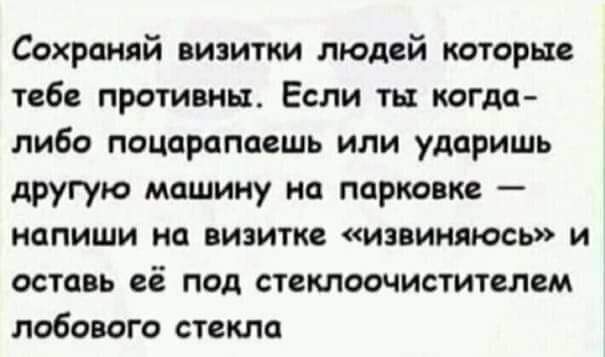 Сохраняй визитки людей которые тебе противны Если ты могла либо поцарапцешь или ударить другую машину на парковке напиши иа визитке извиняюсь и оставь её под стеклоочистителем лобового стекла
