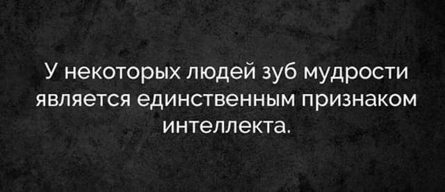 У некоторых людей зуб мудрости является единственным ПрИЗНаКОМ интеллекта