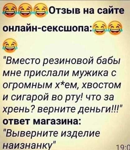 0т3ыв на сайте онлайн сексшопаеэ Вместо резиновой бабы мне прислали мужика с огромным хем хвостом и сигарой во рту что за хрень верните деньги ответ магазина Выверните изделие наизнанку 190