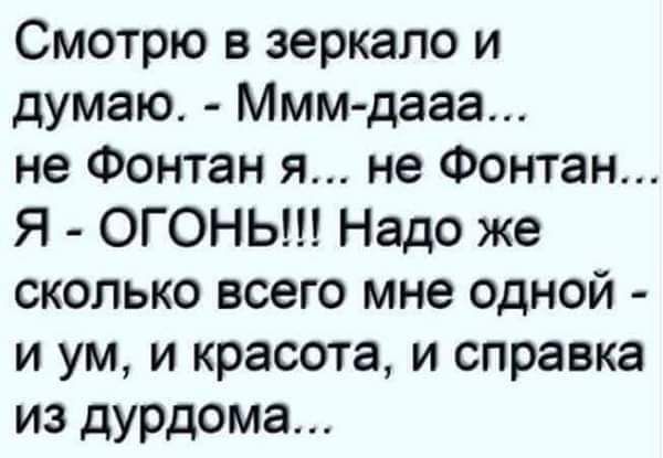 Смотрю в зеркало и думаю Мммдааа не Фонтан я не Фонтан Я ОГОНЬ Надо же сколько всего мне одной и ум и красота и справка из дурдома