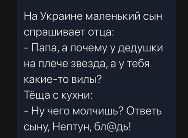 На Украине маленький сын спрашивает отца Папа а почему у дедушки на плече звезда а у тебя какието вилы Тёща с кухни Ну чего молчишь Ответь сыну Нептун бпдь