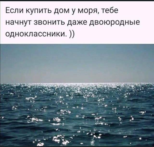 Если купить дом у моря тебе начнут звонить даже двоюродные одноклассники