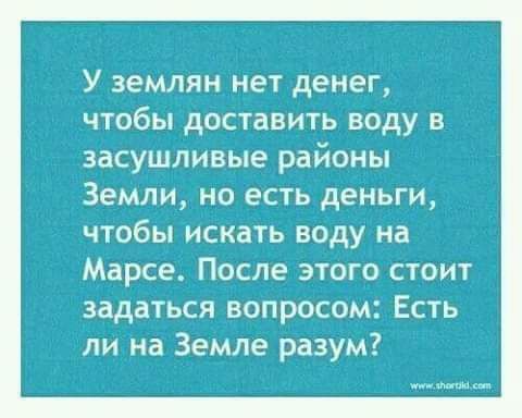 У землян нет денег чтобы доставить воду в засушливые районы Земли но есть деньги чтобы искать воду на Марсе После этого стоит задаться вопросом Есть ли на Земле разум