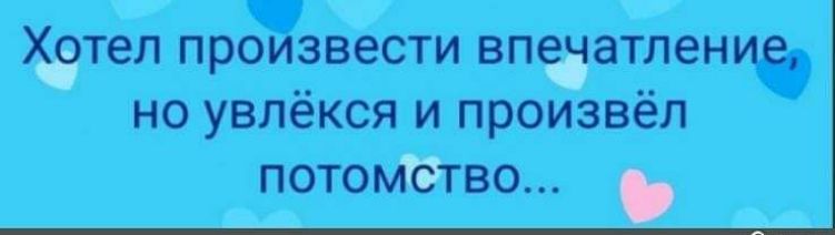 теп произвести впавтпение но увлёкся и произвёл потомггво