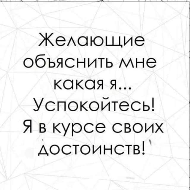 ЖеАоющие объяснить мне какая я Успокойтесь Я в курсе своих Аостоинств