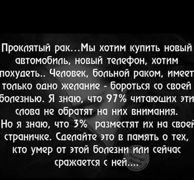 Прокпятыи ракМы хотим купить новый автомобиаь новый тачфон хотим похудеть Чеповек бопьнои раком имеет топько одно желание боротыя о твоей бопезнью Я знаю что 97 читающих эти сново но обратят на них внимания Но я знаю что размщтят их на вооі страничке подайте это в память о тех кто умер от этой боиозни иии еичак рожоотся ней