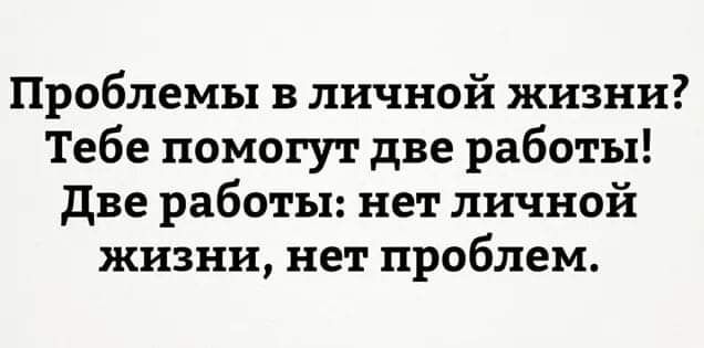 Проблемы в личной жизни Тебе помогут две работы две работы нет личной жизни нет проблем
