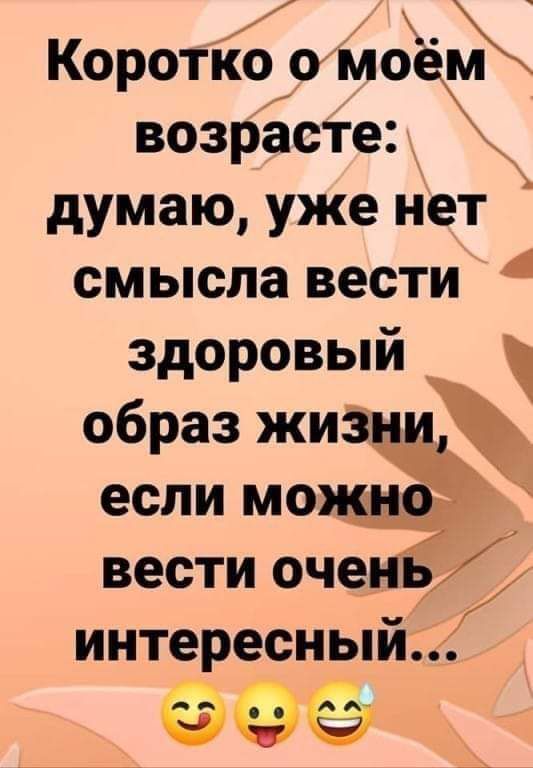 Короткоомдём возрасте думаю уже нет смысла вести здоровый образ жиЗ если моё вести оченц интересный