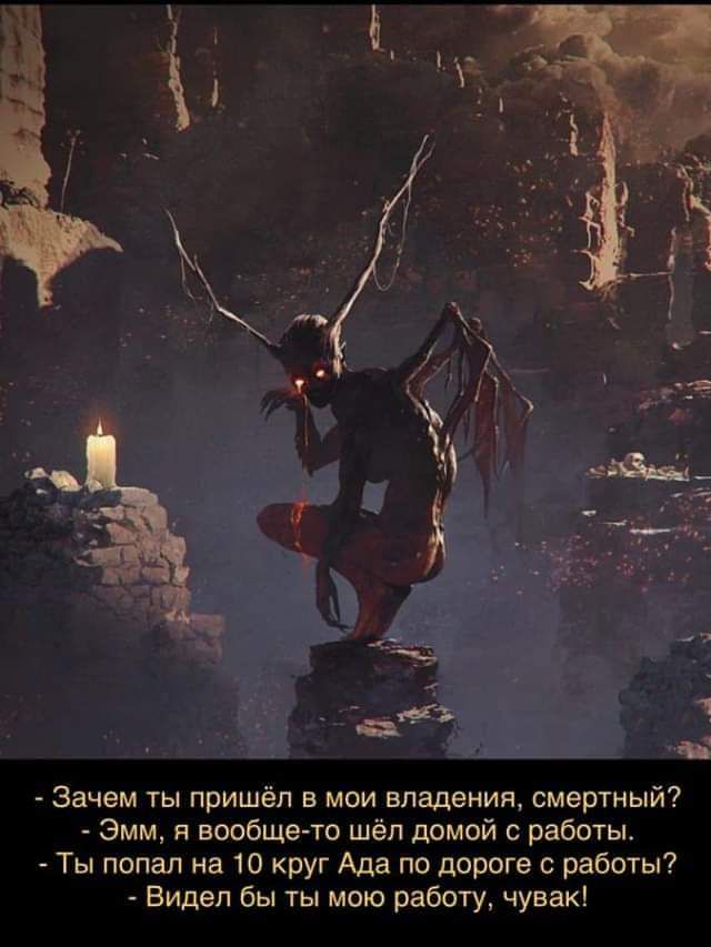 Зачем ты пришёл в мои владения смертный Эмм я вообще то шел домой с работы Ты попал на 10 круг Ада по дороге с работы Видел бы ты мою работу чувак