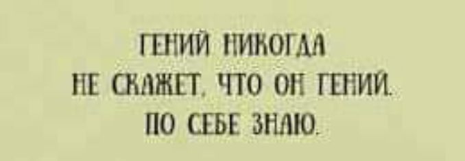ГЕНИЙ ПИКОГМ ШЗ ОШШТ ЧТО ОН ГШИИ ПО СЕБЕ ЗНАЮ