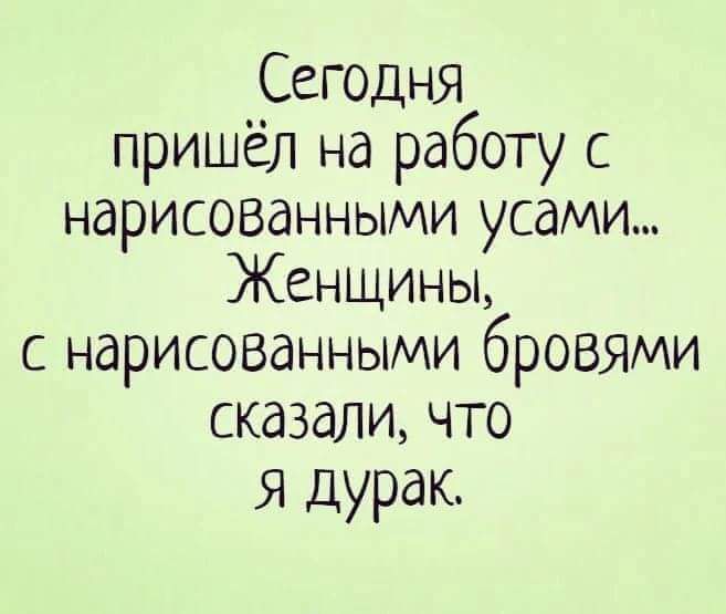 Сегодня пришёл на работу с нарисованными усами Женщины с нарисованными бровями сказали что я дурак