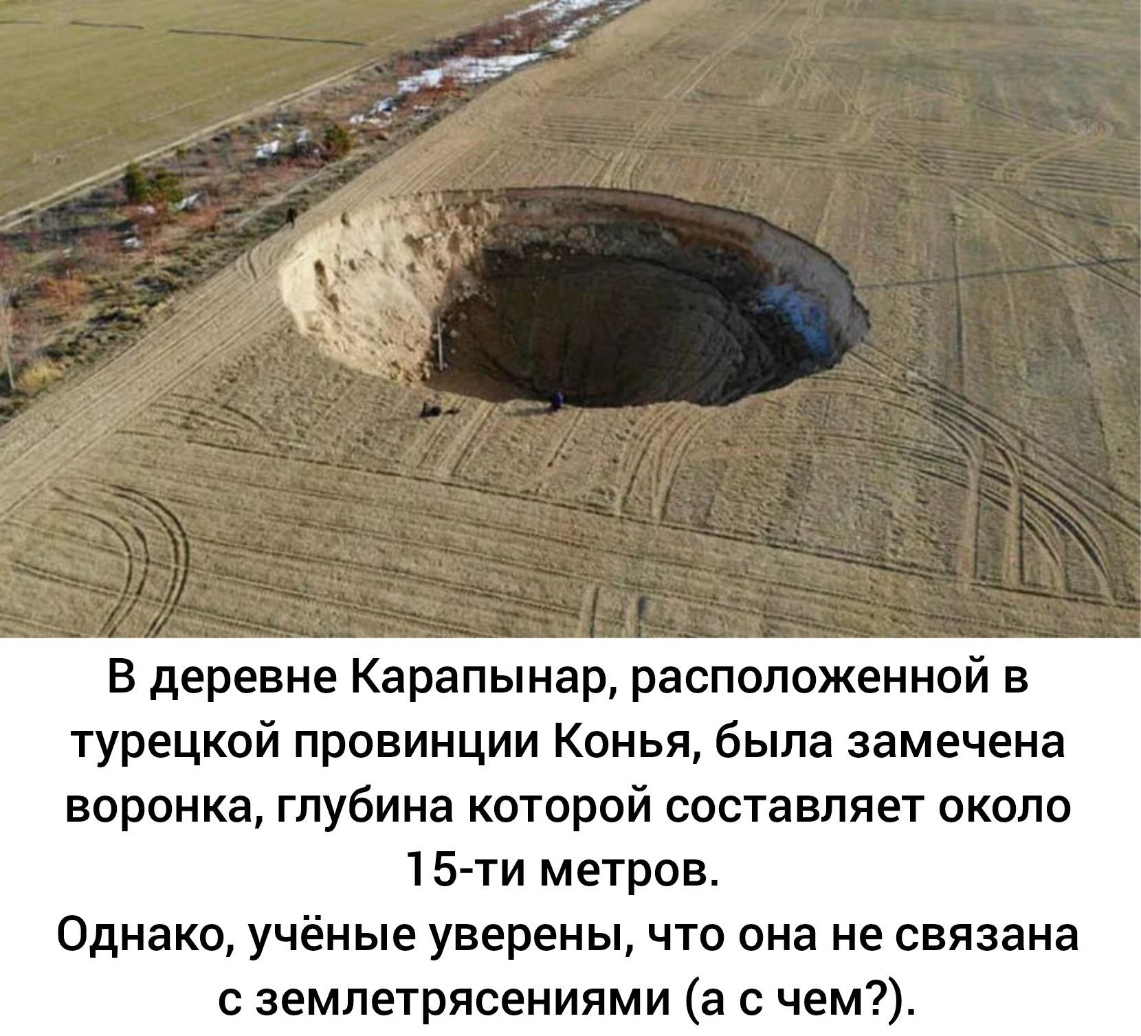 В деревне Карапынар расположенной в турецкой провинции Конья была замечена воронка глубина которой составляет около 15 ти метров Однако учёные уверены что она не связана землетрясениями а с чем