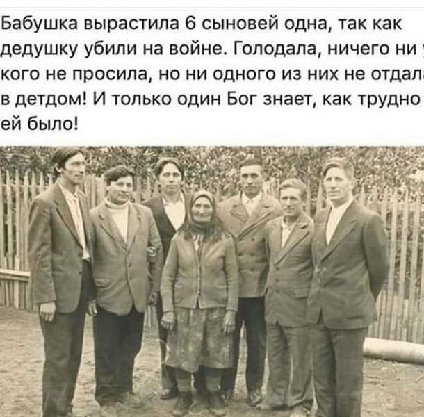 Бабушка вырастила 6 сыновей одна так как едушку убили на войне Гоподапа ничего ни кого не просила но ни одного из них не отдал в детдом И только один Бог знает как трудно ей было