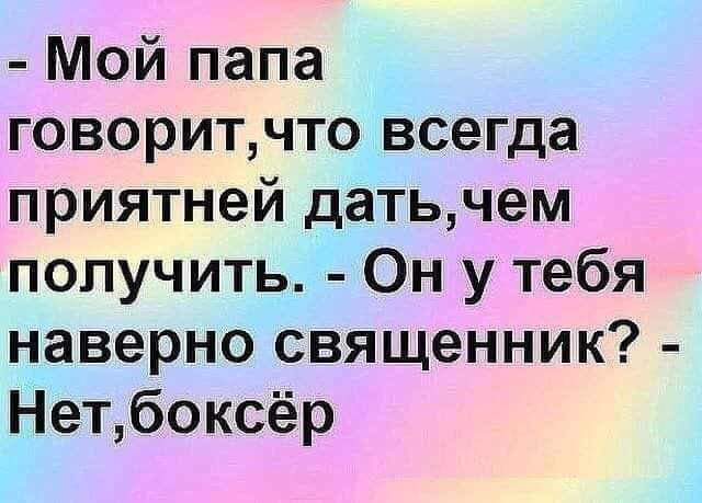 Мой папа говоритчто всегда приятней датьчем получить Он у тебя наверно священник Нетбоксёр