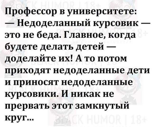 Профессор в университете Недоделанный курсовик этонебедаГлавноекогда будете делать детей доделайтеихАтопотом приходятнедоделанныедети иприносятнедоделанные курсовики И никак не прерватьэтотзамкнутый круг