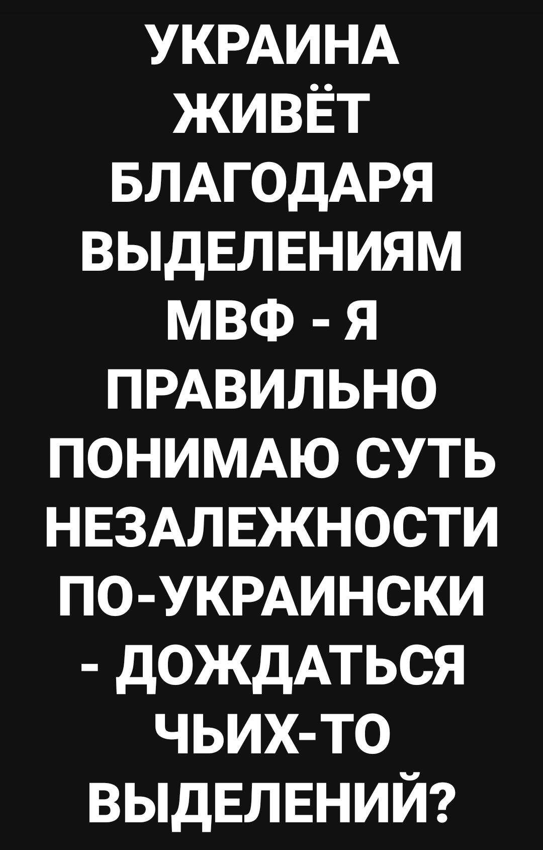 УКРАИНА живЁт БЛАГОДАРЯ ВЫДЕЛЕНИЯМ мвф я ПРАВИЛЬНО ПОНИМАЮ суть НЕЗАЛЕЖНОСТИ ПО УКРАИНСКИ дождАться чьих то ВЫДЕЛЕНИЙ