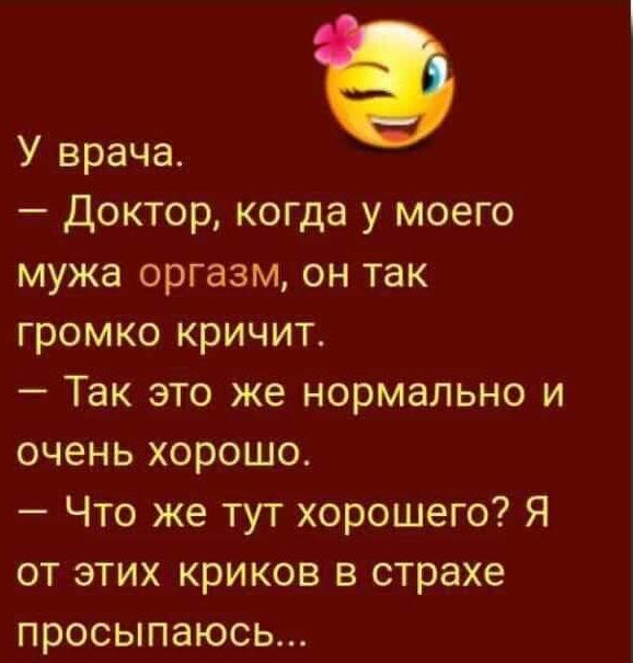 У врача Доктор когда у моего мужа оргазм он так громко кричит Так это же нормально и очень хорошо Что же тут хорошего Я от этих криков в страхе просыпаюсь